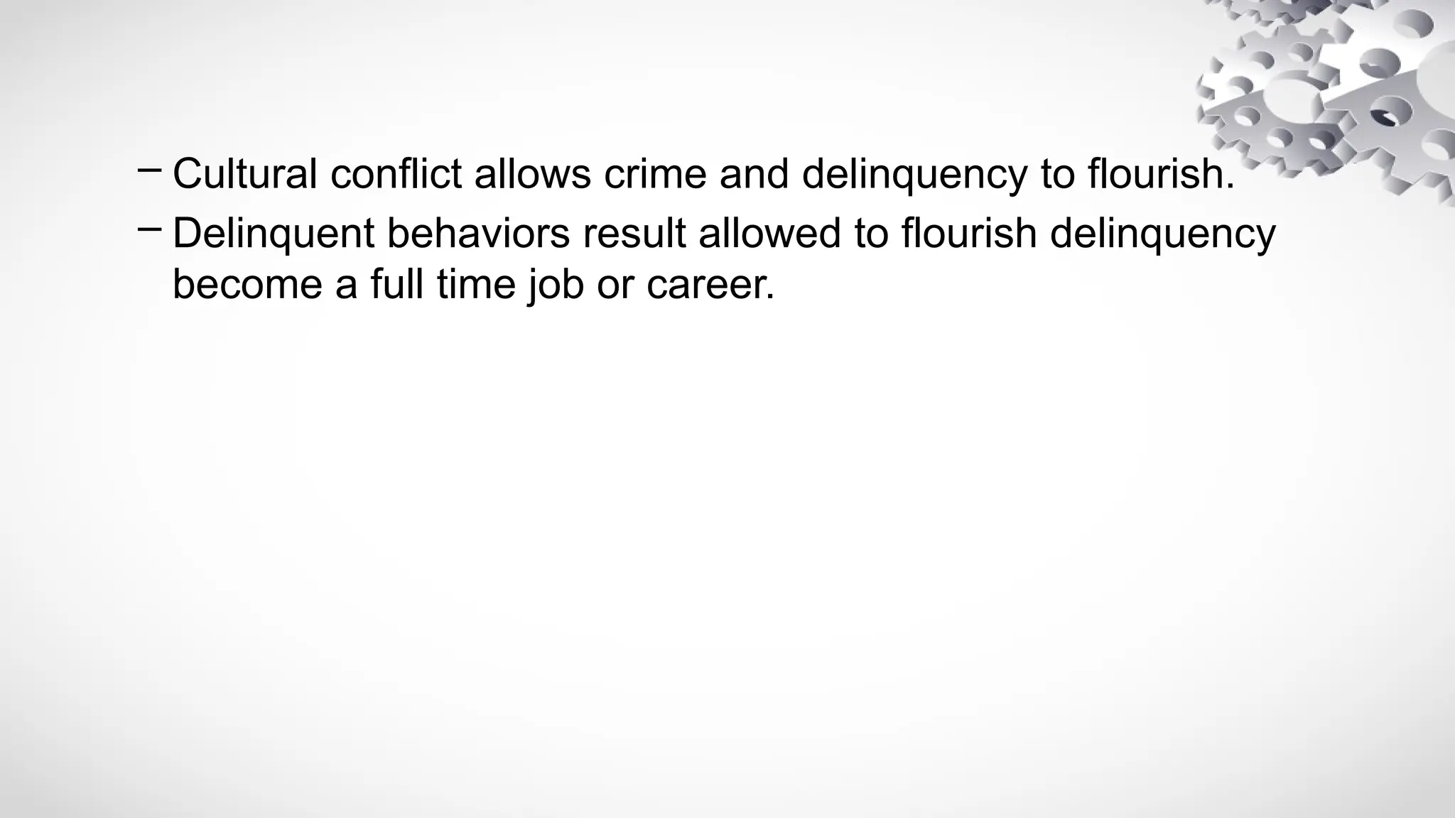 – Cultural conflict allows crime and delinquency to flourish.
– Delinquent behaviors result allowed to flourish delinquency
become a full time job or career.
 