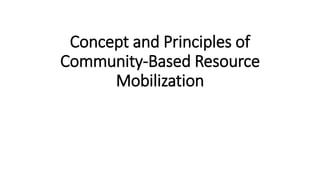 Concept and Principles of
Community-Based Resource
Mobilization
 