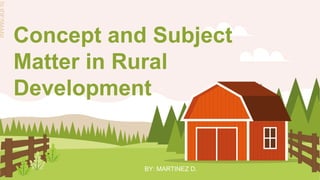 Concept and Subject
Matter in Rural
Development
BY: MARTINEZ D.
 