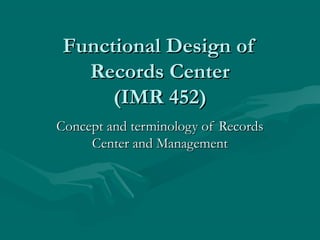 Functional Design ofFunctional Design of
Records CenterRecords Center
(IMR 452)(IMR 452)
Concept and terminology of RecordsConcept and terminology of Records
Center and ManagementCenter and Management
 