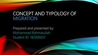CONCEPT AND TYPOLOGY OF
MIGRATION
Prepared and presented by:
Mohammad Rahmatullah
Student ID: 182006031
 