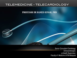 TELEMEDICINE - TELECARDIOLOGY!
PROFESSOR DR HAMED OEMAR, PHD
Senior Consultant Cardiology,
Echocardiologist,
e-Health Supervisor,
Faculty of Medicine UiTM Malaysia
 