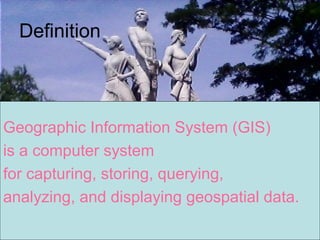 Definition
Geographic Information System (GIS)
is a computer system
for capturing, storing, querying,
analyzing, and displaying geospatial data.
 