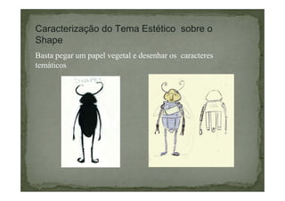 Caracterização do Tema Estético sobre o
Shape
Basta pegar um papel vegetal e desenhar os caracteres
temáticos

 