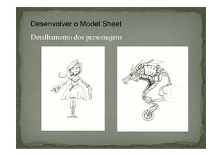 Desenvolver o Model Sheet
Detalhamento dos personagens

 