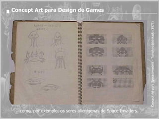 Concept Art para Space Invaders - Tomohiro Nishikado (1978) Concept Art para Design de Games ...como, por exemplo, os seres alienígenas de Space Invaders... 