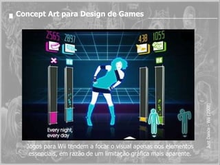 Concept Art para Design de Games Just Dance - Wii (2008) Jogos para Wii tendem a focar o visual apenas nos elementos essenciais, em razão de um limitação gráfica mais aparente. 
