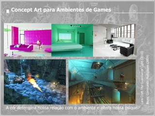 Concept Art para Ambientes de Games Lara Croft The Guardian of Light (2010) Bionic Commando Multiplayer (2009) A cor determina nossa relação com o ambiente e altera nossa psique. 