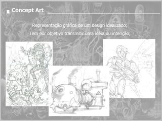 Concept Art Representação gráfica de um design idealizado; Tem por objetivo transmitir uma idéia ou intenção; 