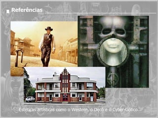 Referências Estéticas artísticas como o Western, o Decô e o Cyber-Gótico... 