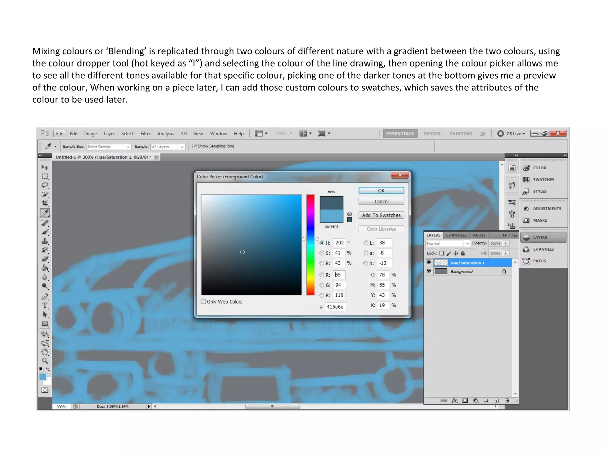 Mixing colours or ‘Blending’ is replicated through two colours of different nature with a gradient between the two colours, using
the colour dropper tool (hot keyed as “I”) and selecting the colour of the line drawing, then opening the colour picker allows me
to see all the different tones available for that specific colour, picking one of the darker tones at the bottom gives me a preview
of the colour, When working on a piece later, I can add those custom colours to swatches, which saves the attributes of the
colour to be used later.

 