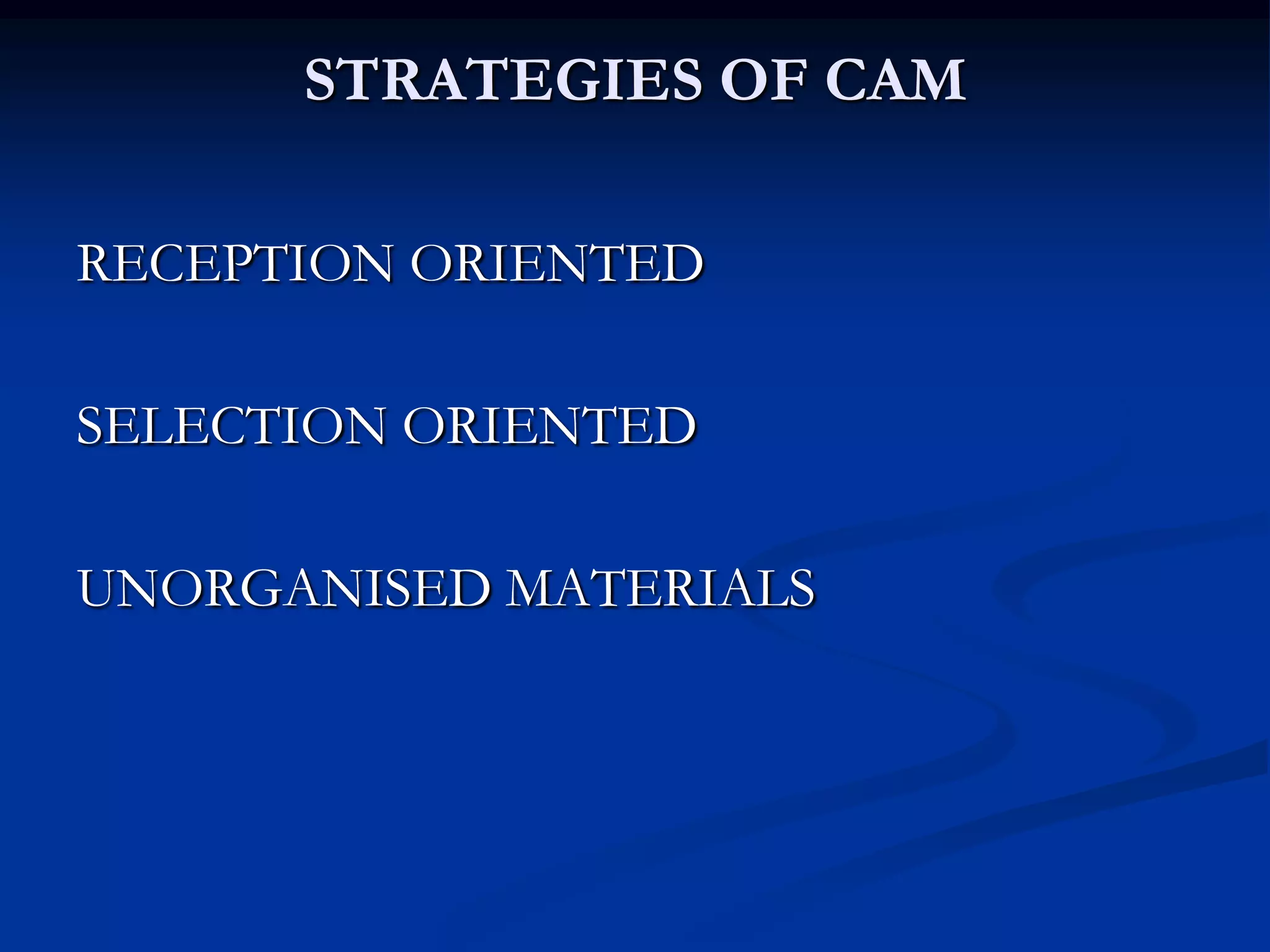 STRATEGIES OF CAM
RECEPTION ORIENTED
SELECTION ORIENTED
UNORGANISED MATERIALS
 