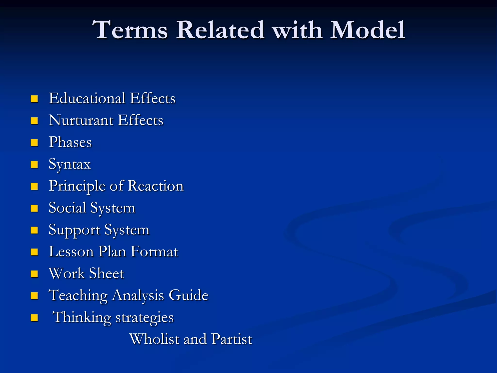 Terms Related with Model
 Educational Effects ‘
 Nurturant Effects
 Phases
 Syntax
 Principle of Reaction
 Social System
 Support System
 Lesson Plan Format
 Work Sheet
 Teaching Analysis Guide
 Thinking strategies
Wholist and Partist
 