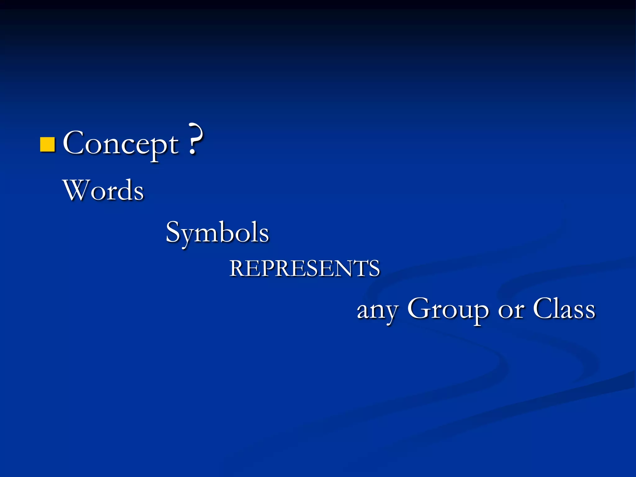  Concept ?
Words
Symbols
REPRESENTS
any Group or Class
‘
 