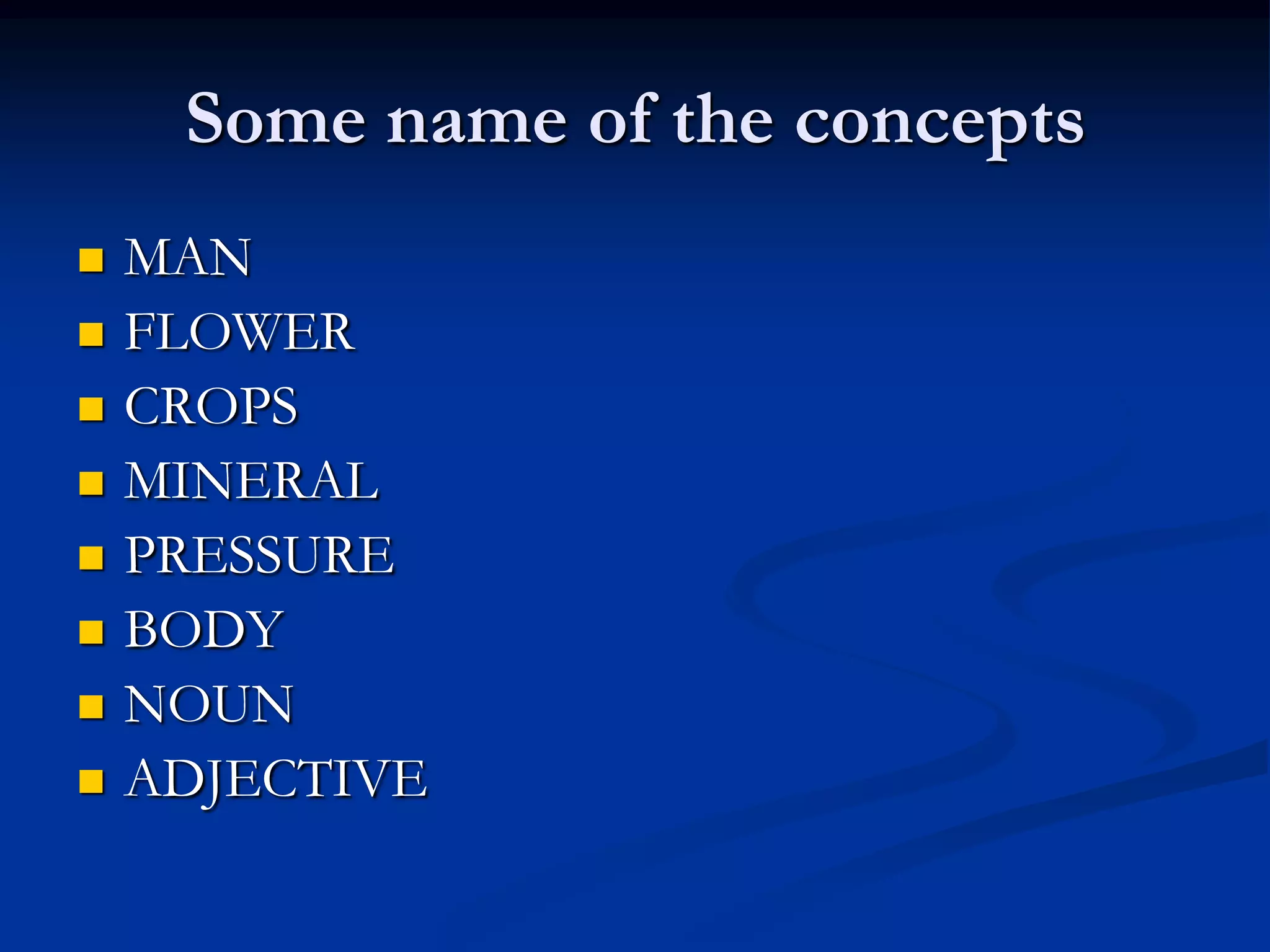 Some name of the concepts
 MAN
 FLOWER
 CROPS
 MINERAL
 PRESSURE
 BODY
 NOUN
 ADJECTIVE
 