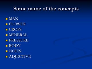 Some name of the concepts
 MAN
 FLOWER
 CROPS
 MINERAL
 PRESSURE
 BODY
 NOUN
 ADJECTIVE
 