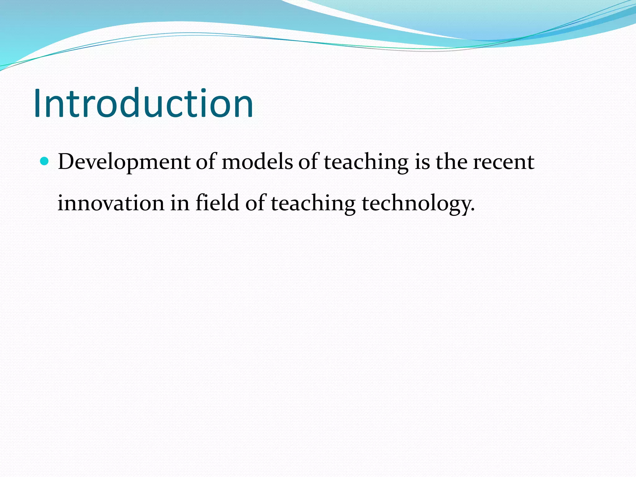 Introduction
 Development of models of teaching is the recent
innovation in field of teaching technology.
 