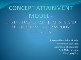 Presented by – Sahin Mondal
Lecturer in Education
Department of Education
A.J.K.Mahavidyalaya
Ph-9679948825
 