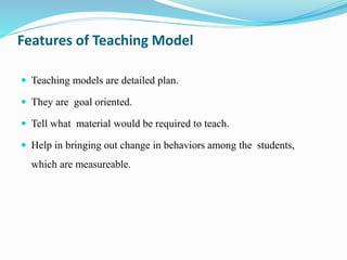 Functions of Teaching Model
 Teaching models help teachers in choosing appropriate
strategy, technique and material for t...