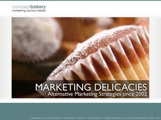 MARKETING DELICACIES
                   Alternative Marketing Strategies since 2002



conceptbakery llc | 10230 Zenobia Cir | Westminster, CO 80031 | T: (303) 500 3130 | E: info@conceptbakery.com | www.conceptbakery.com | ©2002 - 2013
 