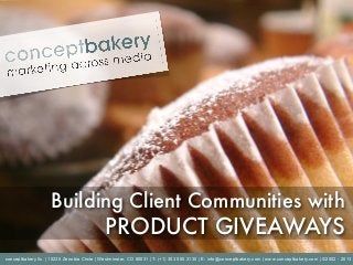 Building Client Communities with
                                            PRODUCT GIVEAWAYS
conceptbakery llc. | 10230 Zenobia Circle | Westminster, CO 80031 | T: (+1) 303 500 3130 | E: info@conceptbakery.com | www.conceptbakery.com | ©2002 - 2013
 