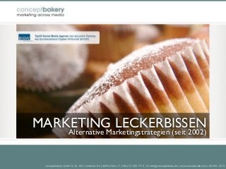 MARKETING LECKERBISSEN
                   Alternative Marketingstrategien (seit 2002)



 conceptbakery GmbH & Co. KG | Lindenstr. 82 | 50674 Köln | T: (+49) 221 292 177 0 | E: info@conceptbakery.de | www.conceptbakery.de | ©2002 - 2013
 