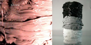 Silicone
Materiale
tecnico
utilizzato
normalmente come
sigillante,
invece trova
applicazione in
forme artistiche
e di alto design
con il quale si
possono
realizzare opere
di design o di
finitura
superficiale
molto
particolare.
 