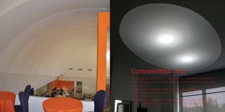 Controsoffitto Teso
E' una particolare membrana termoretraibile
che assume la forma delle centinature su cui
si ancora.
Materiale molto versatile da effetti
tridimensionali molto particolari e
decorativi.
Può essere retroilluminabile o con effetti
antiriverbero, colorata o con finiture
 