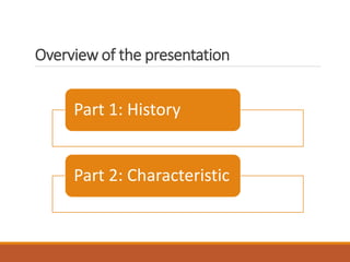 Overview of the presentation
Part 1: History
Part 2: Characteristic