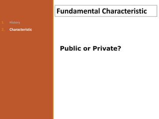1. History
2. Characteristic
Fundamental Characteristic
Public or Private?