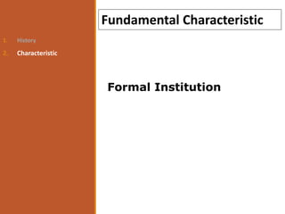 1. History
2. Characteristic
Fundamental Characteristic
Formal Institution