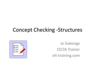 Concept Checking -Structures

                     Jo Gakonga
                  CELTA Trainer
               elt-training.com
 