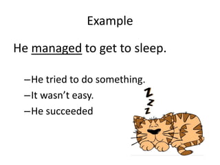 Example

He managed to get to sleep.

 –He tried to do something.
 –It wasn’t easy.
 –He succeeded
 
