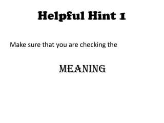 Helpful Hint 1

Make sure that you are checking the


                MEANING
 