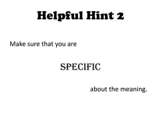 Helpful Hint 2

Make sure that you are


                specific

                         about the meaning.
 