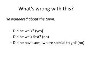 What’s wrong with this?
He wandered about the town.

  – Did he walk? (yes)
  – Did he walk fast? (no)
  – Did he have somewhere special to go? (no)
 