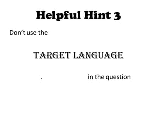 Helpful Hint 3
Don’t use the


        target language

          .      in the question
 