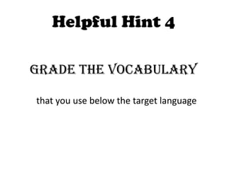 Helpful Hint 4

Grade the vocabulary

that you use below the target language
 