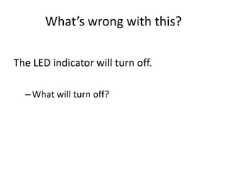 What’s wrong with this?

The LED indicator will turn off.

  – What will turn off?
 