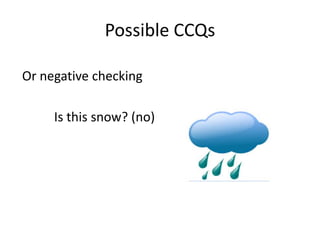 Possible CCQs

Or negative checking

     Is this snow? (no)
 