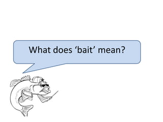What does ‘bait’ mean?
 
