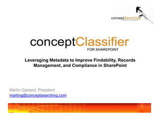 Leveraging Metadata to Improve Findability, Records Management, and Compliance in SharePoint  Martin Garland, President marting@conceptsearching.com 