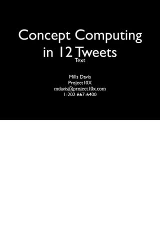 Concept Computing
   in 12 Tweets
            Text

          Mills Davis
          Project10X
    mdavis@project10x.com
       1-202-667-6400
 