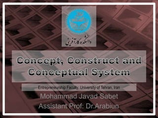 Concept, Construct and Conceptual System Entrepreneurship Faculty, University of Tehran, Iran Mohammad JavadSabet Assistant Prof: Dr.Arabiun 