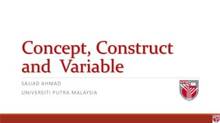 Concept, Construct
and Variable
SAJJAD AHMAD
UNIVERSITI PUTRA MALAYSIA
 