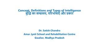 Concept, Definitions and Types of Intelligence
बुद्धि का सम्प्रत्यय, परिभाषाएँ औि प्रकाि
Dr. Satish Chandra
Amar Jyoti School and Rehabilitation Centre
Gwalior, Madhya Pradesh
 