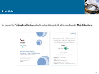 Pour finir… 
Le concept de l’Intégration Continue et cette présentation ont été utilisés sur le projet TRANS@actions. 
17 
