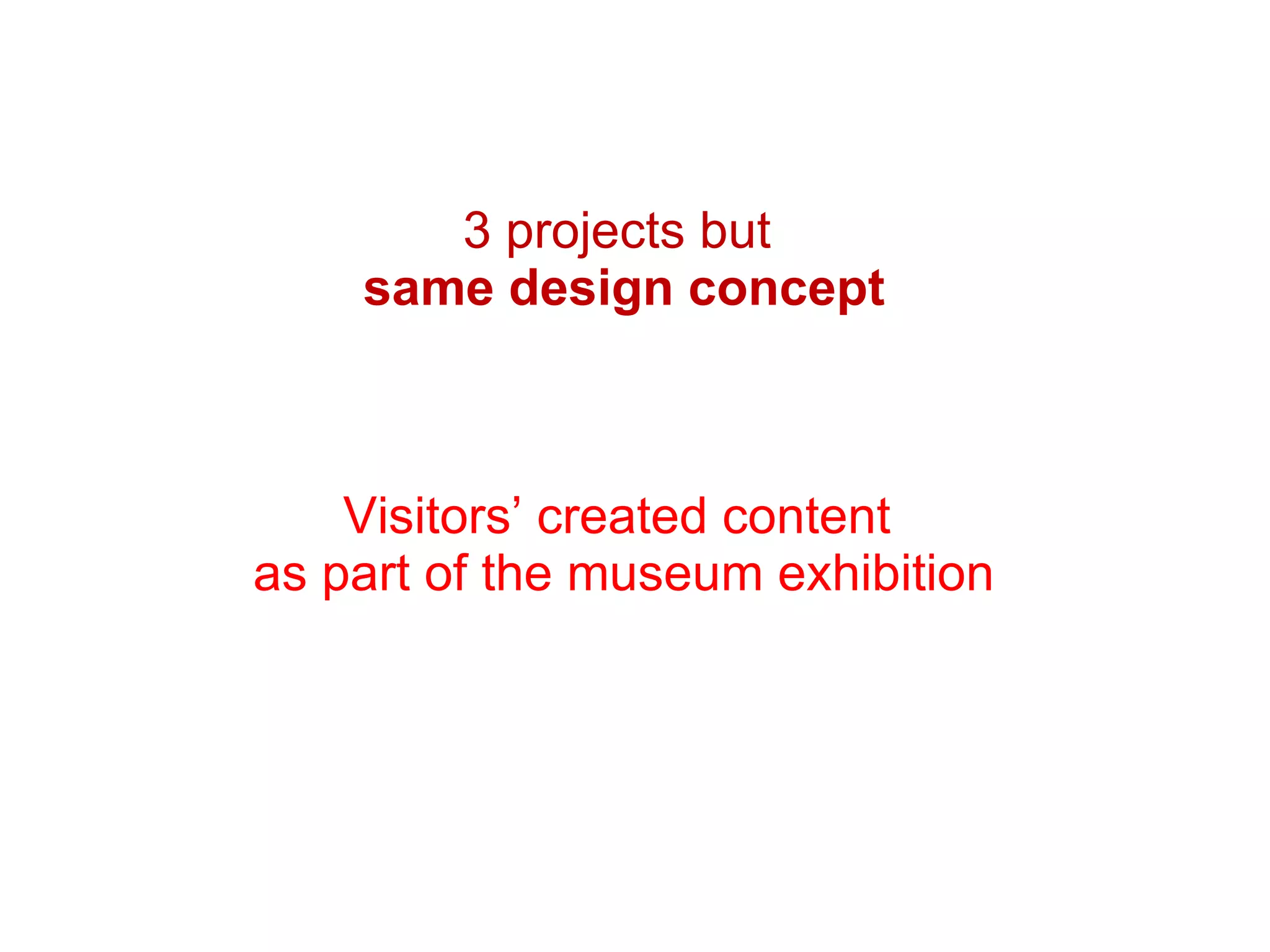 3 projects but  same design concept Visitors’ created content  as part of the museum exhibition 