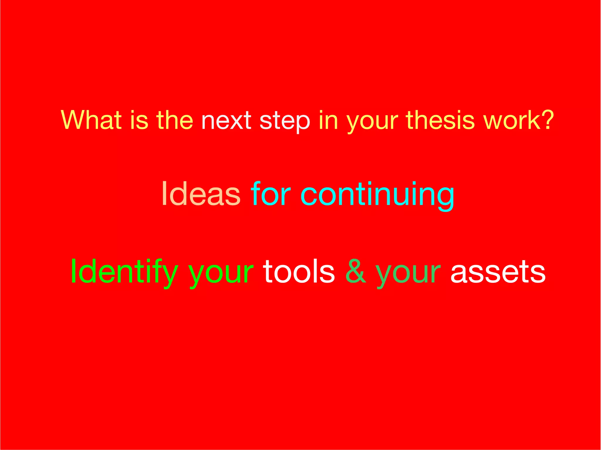   What is the  next step  in your thesis work?   Ideas  for continuing Identify your   tools  & your  assets (these are also ideas) 