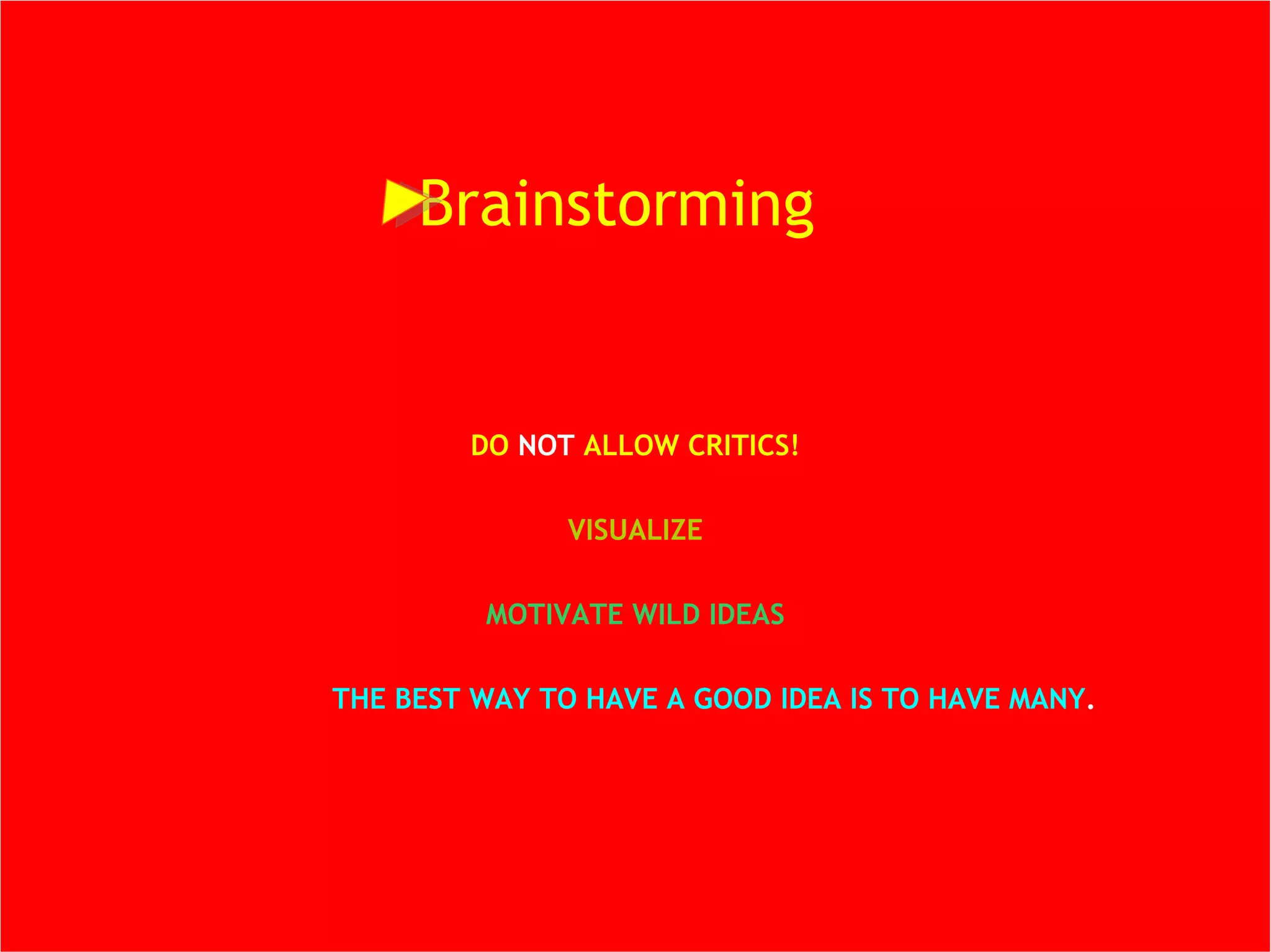DO  NOT   ALLOW CRITICS! VISUALIZE MOTIVATE WILD IDEAS QUANTITY!  THE BEST WAY TO HAVE A GOOD IDEA IS TO HAVE MANY . Brainstorming  